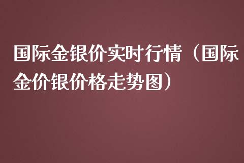 国际金银价实时行情（国际金价银价格走势图）_https://www.boyangwujin.com_期货直播间_第1张