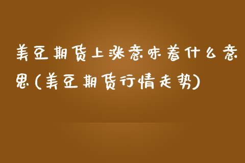 美豆期货上涨意味着什么意思(美豆期货行情走势)_https://www.boyangwujin.com_期货直播间_第1张