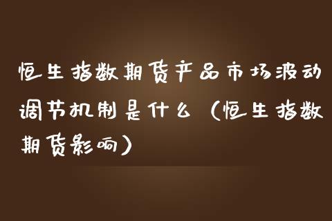 恒生指数期货产品市场波动调节机制是什么（恒生指数期货影响）_https://www.boyangwujin.com_黄金期货_第1张
