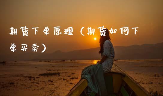期货下单原理（期货如何下单买卖）_https://www.boyangwujin.com_期货直播间_第1张