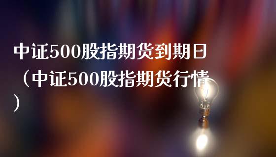 中证500股指期货到期日（中证500股指期货行情）