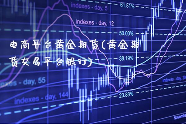 电商平台黄金期货(黄金期货交易平台银行)_https://www.boyangwujin.com_期货直播间_第1张