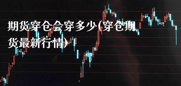 期货穿仓会穿多少(穿仓期货最新行情)