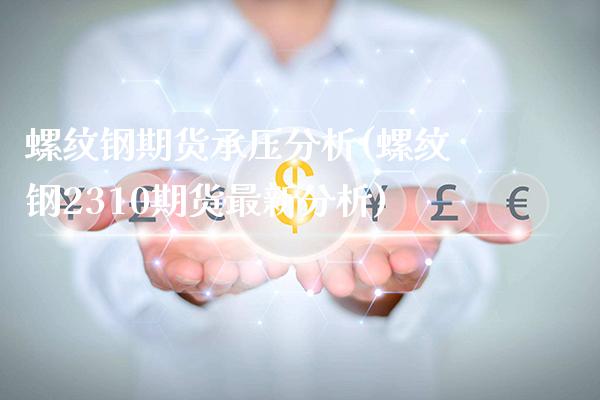 螺纹钢期货承压分析(螺纹钢2310期货最新分析)_https://www.boyangwujin.com_纳指期货_第1张