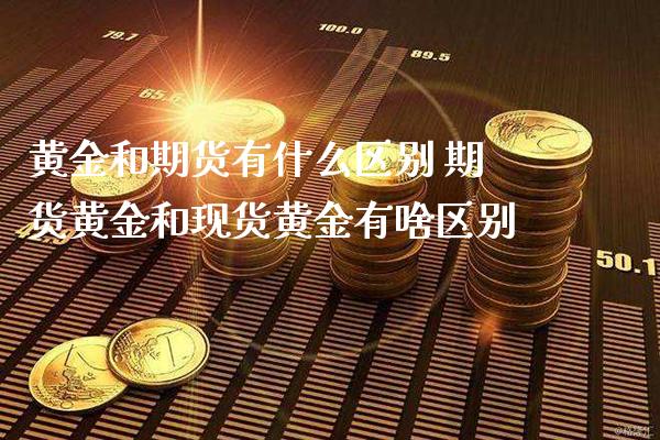 黄金和期货有什么区别 期货黄金和现货黄金有啥区别