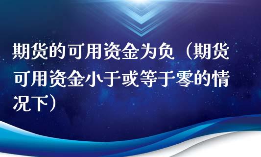 期货的可用资金为负（期货可用资金小于或等于零的情况下）_https://www.boyangwujin.com_期货直播间_第1张