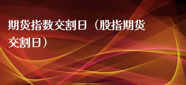 期货指数交割日（股指期货交割日）_https://www.boyangwujin.com_黄金期货_第1张
