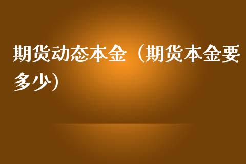 期货动态本金（期货本金要多少）_https://www.boyangwujin.com_期货直播间_第1张