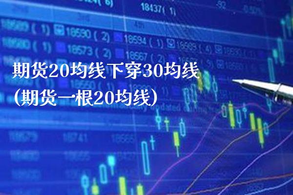 期货20均线下穿30均线(期货一根20均线)_https://www.boyangwujin.com_白银期货_第1张