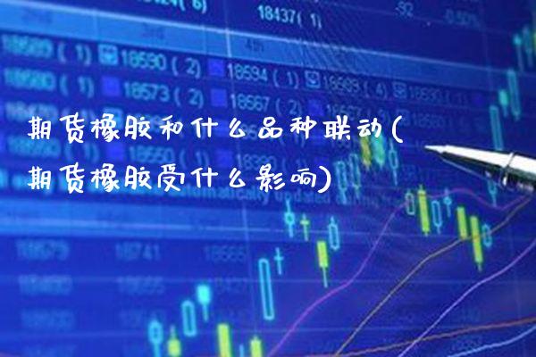 期货橡胶和什么品种联动(期货橡胶受什么影响)_https://www.boyangwujin.com_白银期货_第1张