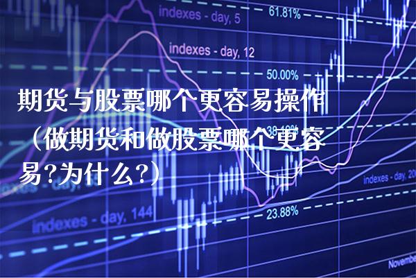 期货与股票哪个更容易操作（做期货和做股票哪个更容易?为什么?）