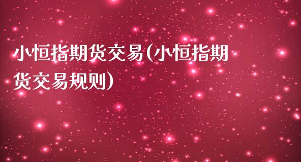 小恒指期货交易(小恒指期货交易规则)_https://www.boyangwujin.com_期货直播间_第1张
