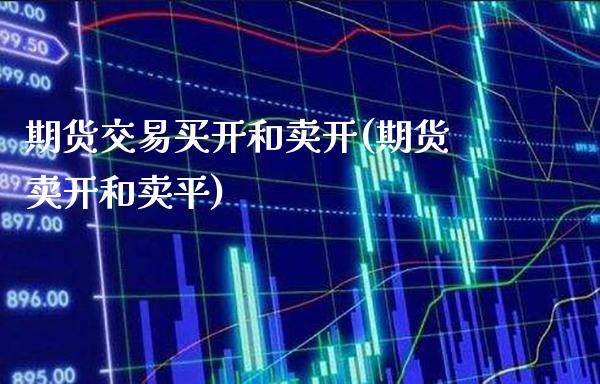 期货交易买开和卖开(期货卖开和卖平)