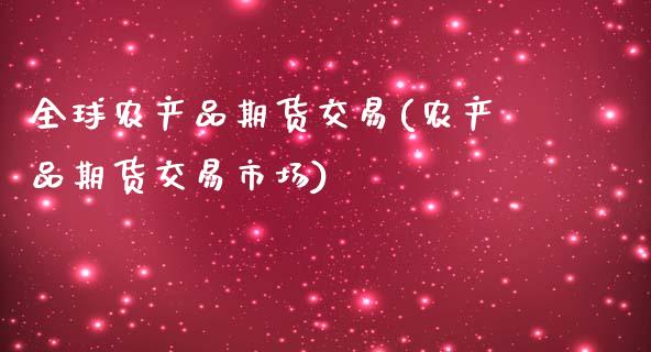 全球农产品期货交易(农产品期货交易市场)_https://www.boyangwujin.com_期货直播间_第1张