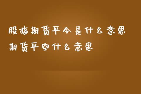 股指期货平今是什么意思 期货平空什么意思_https://www.boyangwujin.com_期货直播间_第1张