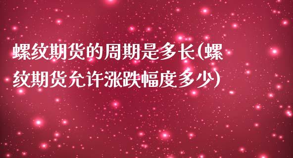 螺纹期货的周期是多长(螺纹期货允许涨跌幅度多少)_https://www.boyangwujin.com_白银期货_第1张