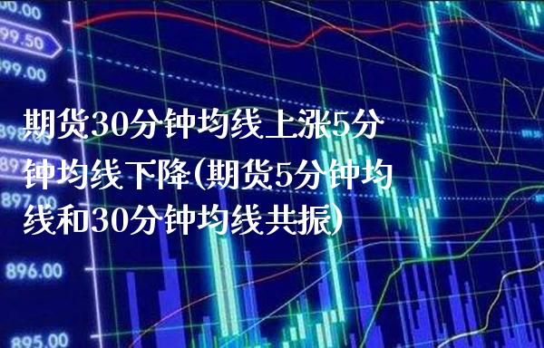 期货30分钟均线上涨5分钟均线下降(期货5分钟均线和30分钟均线共振)_https://www.boyangwujin.com_内盘期货_第1张