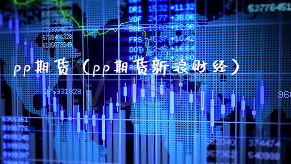 pp期货（pp期货新浪财经）_https://www.boyangwujin.com_期货直播间_第1张