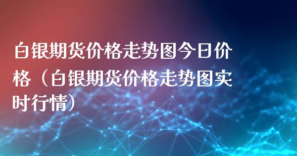 白银期货价格走势图今日价格（白银期货价格走势图实时行情）_https://www.boyangwujin.com_黄金期货_第1张