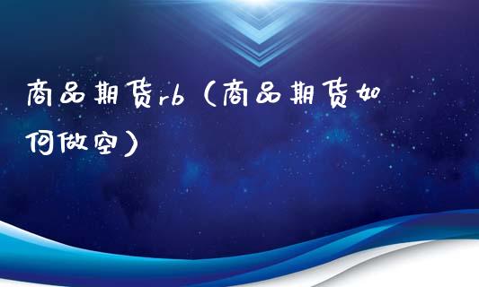 商品期货rb（商品期货如何做空）_https://www.boyangwujin.com_期货直播间_第1张
