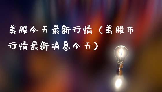 美股今天最新行情（美股市行情最新消息今天）_https://www.boyangwujin.com_道指期货_第1张