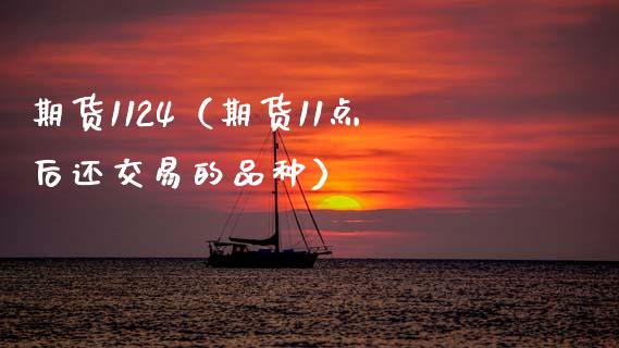 期货1124（期货11点后还交易的品种）_https://www.boyangwujin.com_期货直播间_第1张