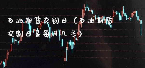 石油期货交割日（石油期货交割日是每月几号）_https://www.boyangwujin.com_期货直播间_第1张