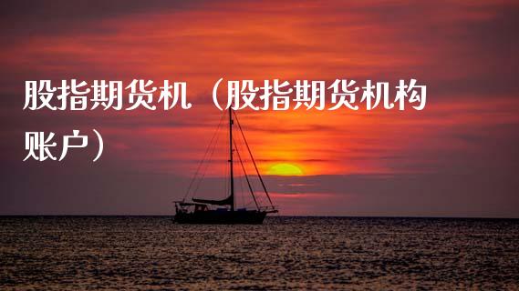 股指期货机（股指期货机构账户）_https://www.boyangwujin.com_期货直播间_第1张