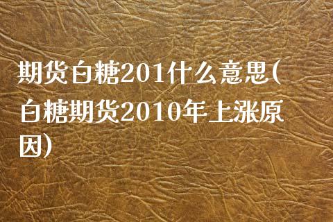 期货白糖201什么意思(白糖期货2010年上涨原因)
