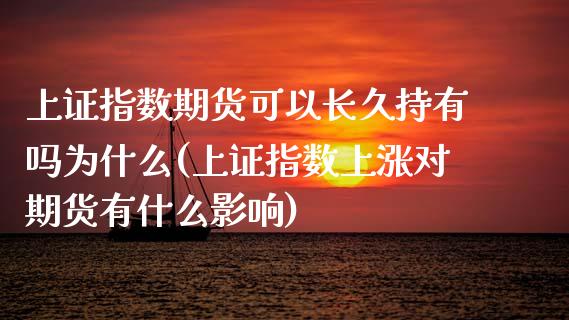 上证指数期货可以长久持有吗为什么(上证指数上涨对期货有什么影响)_https://www.boyangwujin.com_恒生指数_第1张