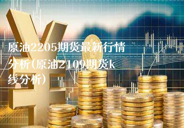 原油2205期货最新行情分析(原油2109期货k线分析)