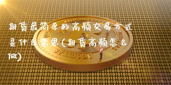 期货最简单的高频交易方式是什么意思(期货高频怎么做)_https://www.boyangwujin.com_原油期货_第1张