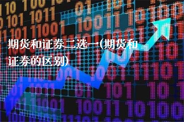 期货和证券二选一(期货和证券的区别)_https://www.boyangwujin.com_期货直播间_第1张