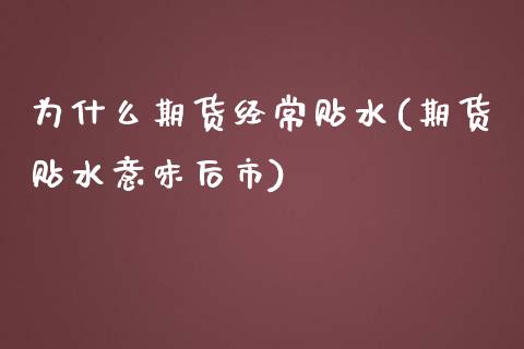 为什么期货经常贴水(期货贴水意味后市)_https://www.boyangwujin.com_黄金期货_第1张