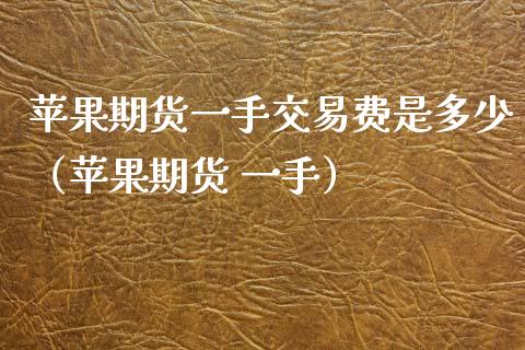 苹果期货一手交易费是多少（苹果期货 一手）_https://www.boyangwujin.com_道指期货_第1张