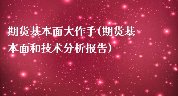 期货基本面大作手(期货基本面和技术分析报告)_https://www.boyangwujin.com_期货开户_第1张