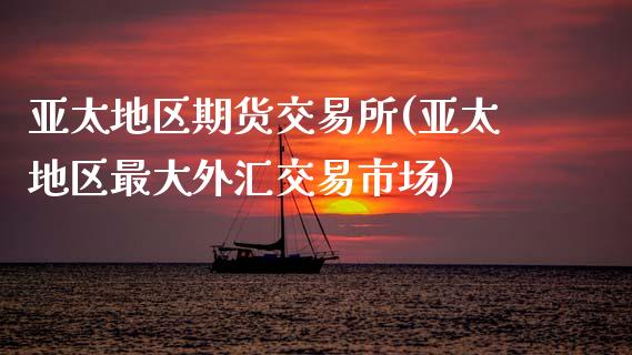 亚太地区期货交易所(亚太地区最大外汇交易市场)_https://www.boyangwujin.com_黄金期货_第1张