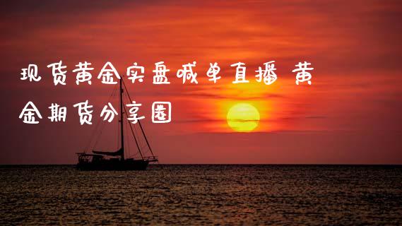 现货黄金实盘喊单直播 黄金期货分享圈