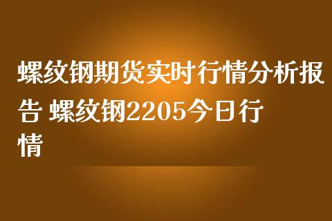螺纹钢期货实时行情分析报告 螺纹钢2205今日行情_https://www.boyangwujin.com_期货直播间_第1张