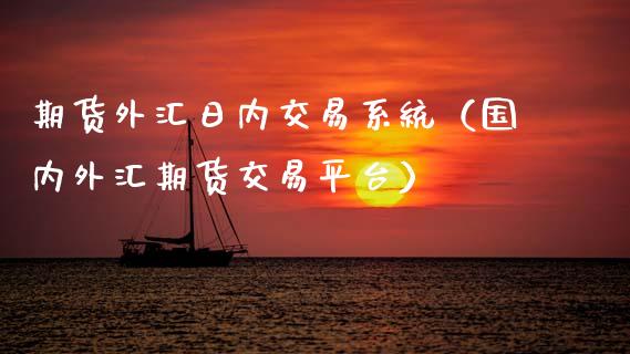 期货外汇日内交易系统（国内外汇期货交易平台）_https://www.boyangwujin.com_期货直播间_第1张