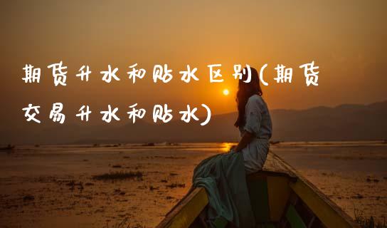 期货升水和贴水区别(期货交易升水和贴水)_https://www.boyangwujin.com_期货直播间_第1张