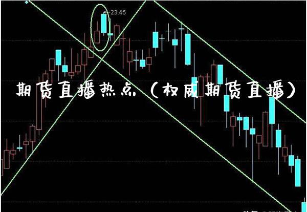 期货直播热点（权威期货直播）