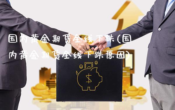 国内黄金期货全线下跌(国内黄金期货全线下跌原因)