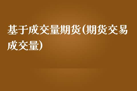 基于成交量期货(期货交易成交量)_https://www.boyangwujin.com_期货科普_第1张