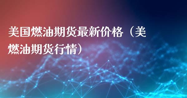 美国燃油期货最新价格（美燃油期货行情）_https://www.boyangwujin.com_期货直播间_第1张