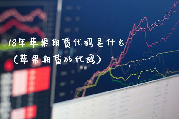 18年苹果期货代码是什么（苹果期货的代码）_https://www.boyangwujin.com_期货直播间_第1张