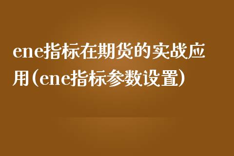 ene指标在期货的实战应用(ene指标参数设置)_https://www.boyangwujin.com_期货直播间_第1张