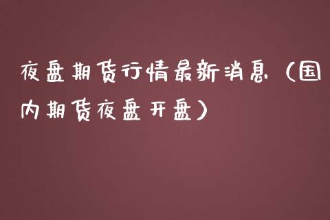 夜盘期货行情最新消息（国内期货夜盘开盘）