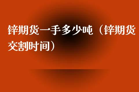 锌期货一手多少吨（锌期货交割时间）