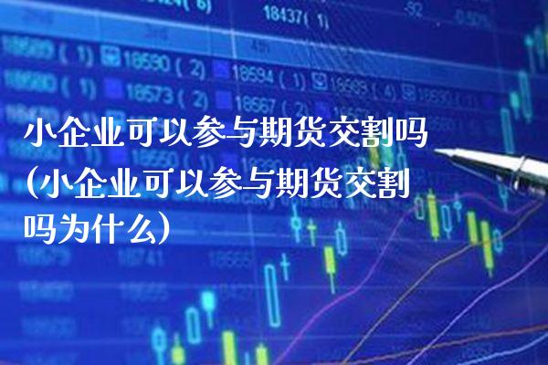 小企业可以参与期货交割吗(小企业可以参与期货交割吗为什么)_https://www.boyangwujin.com_道指期货_第1张